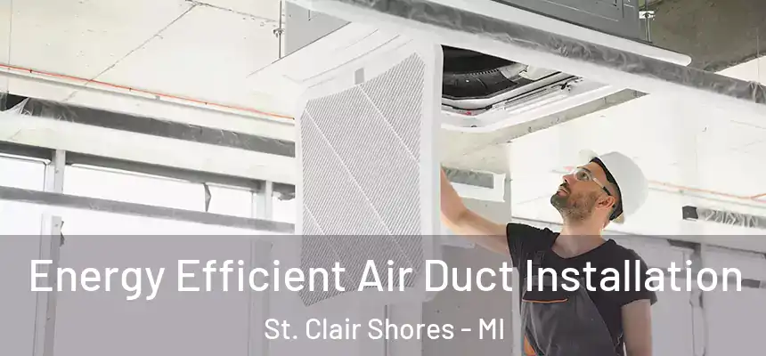  Energy Efficient Air Duct Installation St. Clair Shores - MI