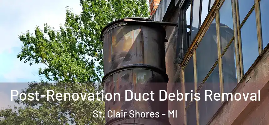  Post-Renovation Duct Debris Removal St. Clair Shores - MI